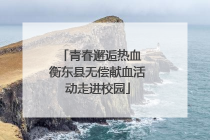青春邂逅热血 衡东县无偿献血活动走进校园