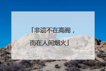 非遗不在高阁，而在人间烟火