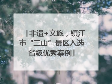 非遗+文旅，镇江市“三山”景区入选省级优秀案例