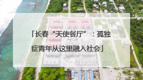 长春“天使餐厅”：孤独症青年从这里融入社会