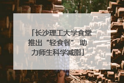 长沙理工大学食堂推出“轻食餐” 助力师生科学减脂