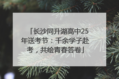 长沙同升湖高中25年送考节：千余学子赴考，共绘青春答卷