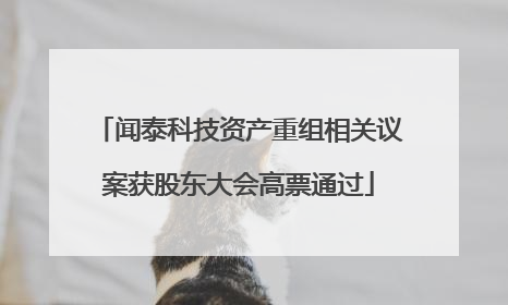 闻泰科技资产重组相关议案获股东大会高票通过