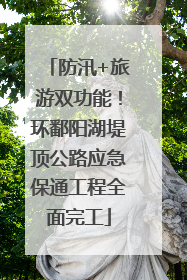 防汛+旅游双功能！环鄱阳湖堤顶公路应急保通工程全面完工