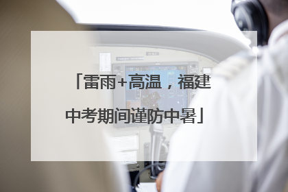雷雨+高温，福建中考期间谨防中暑