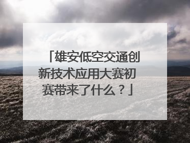 雄安低空交通创新技术应用大赛初赛带来了什么？