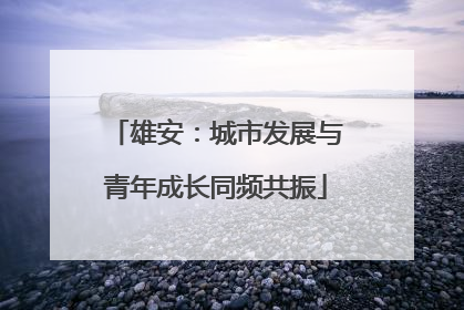 雄安：城市发展与青年成长同频共振