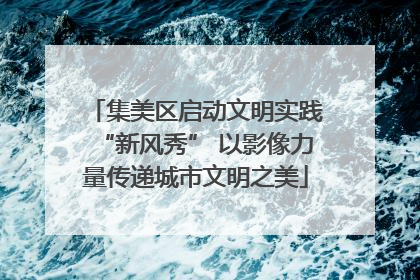 集美区启动文明实践“新风秀” 以影像力量传递城市文明之美