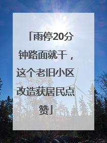雨停20分钟路面就干，这个老旧小区改造获居民点赞
