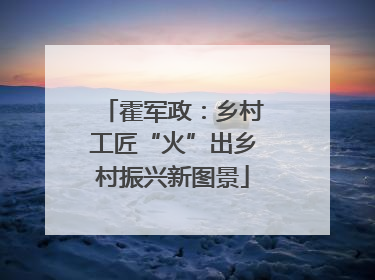 霍军政：乡村工匠“火”出乡村振兴新图景