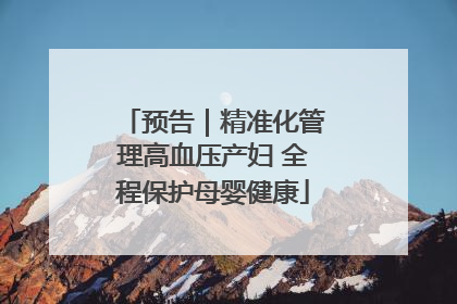 预告｜精准化管理高血压产妇 全程保护母婴健康