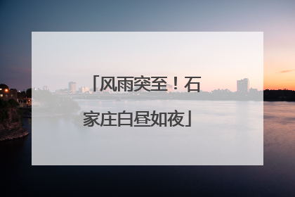 风雨突至！石家庄白昼如夜