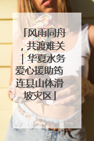 风雨同舟，共渡难关｜华夏水务爱心援助筠连县山体滑坡灾区