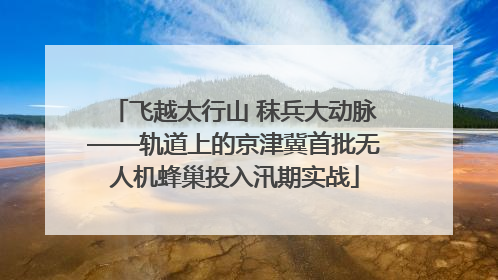 飞越太行山 秣兵大动脉——轨道上的京津冀首批无人机蜂巢投入汛期实战