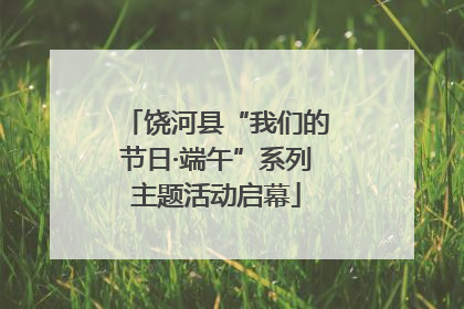 饶河县“我们的节日·端午”系列主题活动启幕