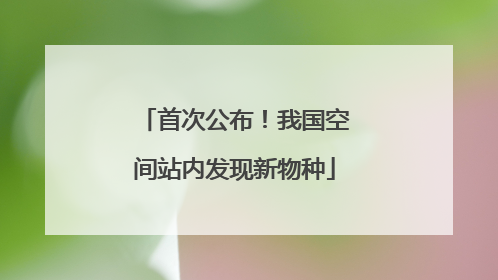 首次公布！我国空间站内发现新物种