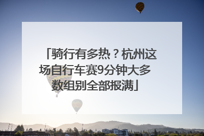 骑行有多热？杭州这场自行车赛9分钟大多数组别全部报满