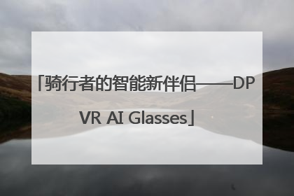骑行者的智能新伴侣——DPVR AI Glasses