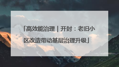高效能治理｜开封：老旧小区改造带动基层治理升级