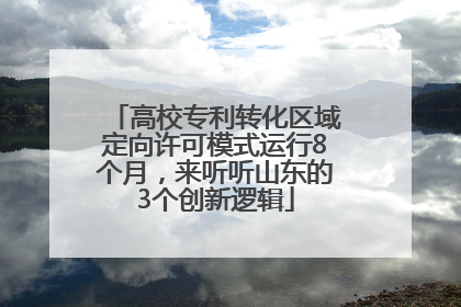 高校专利转化区域定向许可模式运行8个月，来听听山东的3个创新逻辑