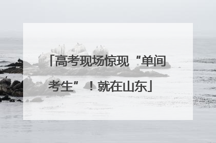 高考现场惊现“单间考生”！就在山东
