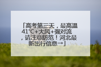 高考第三天，最高温41℃+大风+强对流，请注意防范！河北最新出行信息→