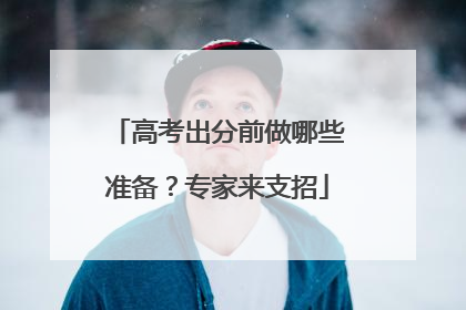 高考出分前做哪些准备？专家来支招