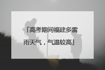 高考期间福建多雷雨天气，气温较高