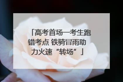 高考首场一考生跑错考点 铁骑冒雨助力火速“转场”