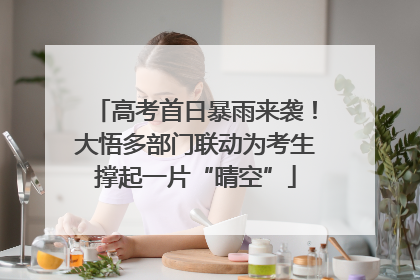 高考首日暴雨来袭！大悟多部门联动为考生撑起一片“晴空”