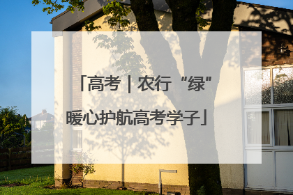 高考｜农行“绿”暖心护航高考学子