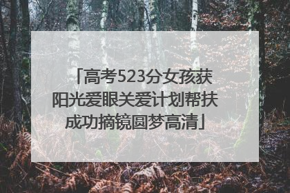 高考523分女孩获阳光爱眼关爱计划帮扶成功摘镜圆梦高清