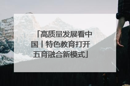 高质量发展看中国丨特色教育打开五育融合新模式