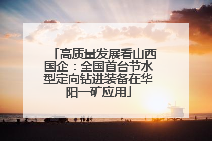 高质量发展看山西国企：全国首台节水型定向钻进装备在华阳一矿应用