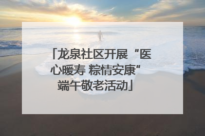 龙泉社区开展“医心暖寿 粽情安康”端午敬老活动