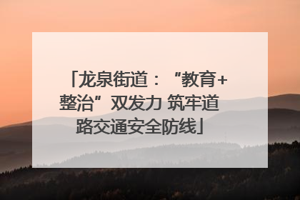 龙泉街道：“教育+整治”双发力 筑牢道路交通安全防线