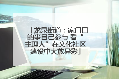 龙泉街道:家门口的事自己参与 看“主理人”在文化社区建设中大放异彩