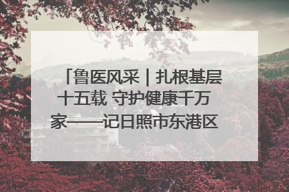 鲁医风采｜扎根基层十五载 守护健康千万家——记日照市东港区三庄中心卫生院院长、主治医师张守海