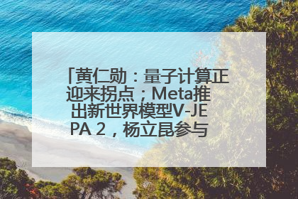 黄仁勋：量子计算正迎来拐点；Meta推出新世界模型V-JEPA 2，杨立昆参与开发丨全球科技早参