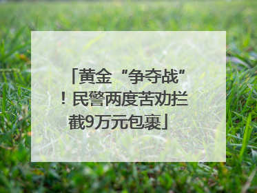 黄金“争夺战”！民警两度苦劝拦截9万元包裹