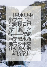 黑水县中小学生“走出阿坝看世界”浙江之行——架起海宁黑水两地青少年交往交流交融新桥梁