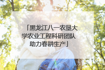 黑龙江八一农垦大学农业工程科研团队助力春耕生产