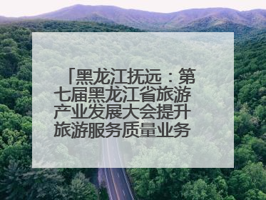 黑龙江抚远：第七届黑龙江省旅游产业发展大会提升旅游服务质量业务培训班结业