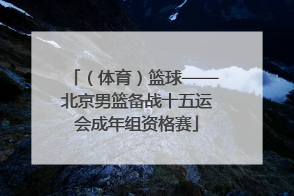 （体育）篮球——北京男篮备战十五运会成年组资格赛