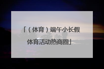 （体育）端午小长假 体育活动热商圈