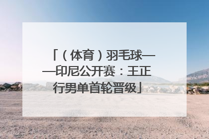 （体育）羽毛球——印尼公开赛：王正行男单首轮晋级