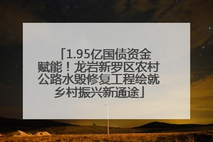 1.95亿国债资金赋能！龙岩新罗区农村公路水毁修复工程绘就乡村振兴新通途