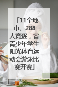 11个地市、288人竞逐，省青少年学生阳光体育运动会游泳比赛开赛