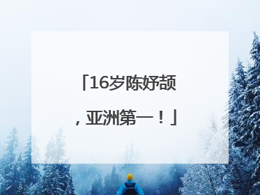 16岁陈妤颉，亚洲第一！