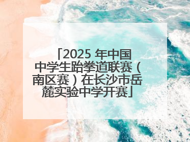 2025 年中国中学生跆拳道联赛（南区赛）在长沙市岳麓实验中学开赛